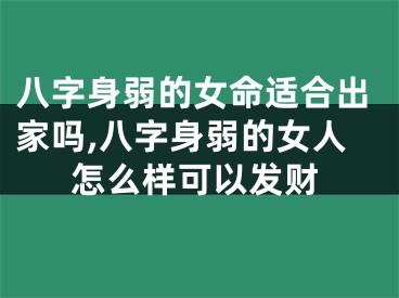 八字身弱的女命适合出家吗,八字身弱的女人怎么样可以发财