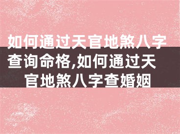 如何通过天官地煞八字查询命格,如何通过天官地煞八字查婚姻