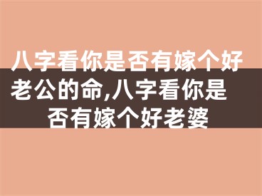 八字看你是否有嫁个好老公的命,八字看你是否有嫁个好老婆