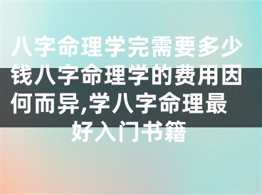 八字命理学完需要多少钱八字命理学的费用因何而异,学八字命理最好入门书籍