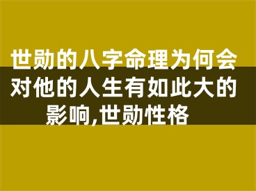 世勋的八字命理为何会对他的人生有如此大的影响,世勋性格