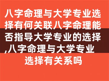 八字命理与大学专业选择有何关联八字命理能否指导大学专业的选择,八字命理与大学专业选择有关系吗