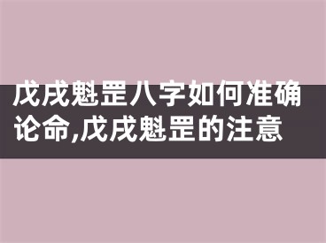 戊戌魁罡八字如何准确论命,戊戌魁罡的注意