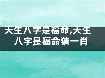 天生八字是福命,天生八字是福命猜一肖