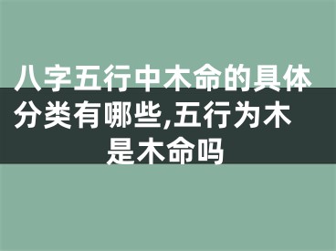 八字五行中木命的具体分类有哪些,五行为木是木命吗
