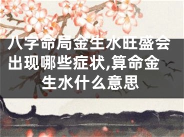 八字命局金生水旺盛会出现哪些症状,算命金生水什么意思