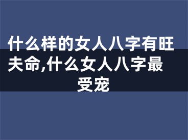什么样的女人八字有旺夫命,什么女人八字最受宠