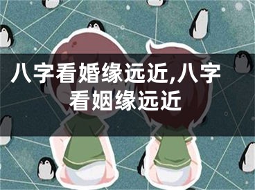 八字看婚缘远近,八字看姻缘远近