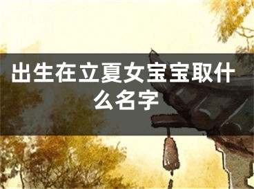出生在立夏女宝宝取什么名字