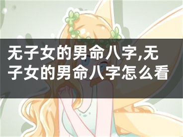 无子女的男命八字,无子女的男命八字怎么看