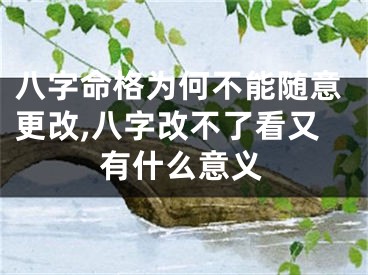 八字命格为何不能随意更改,八字改不了看又有什么意义