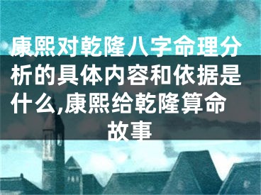 康熙对乾隆八字命理分析的具体内容和依据是什么,康熙给乾隆算命故事