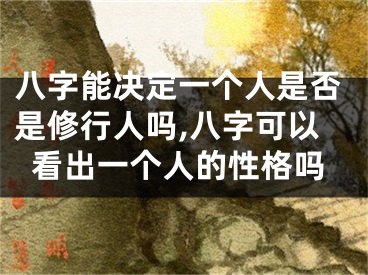 八字能决定一个人是否是修行人吗,八字可以看出一个人的性格吗