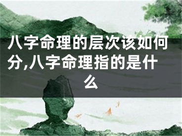 八字命理的层次该如何分,八字命理指的是什么