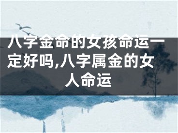 八字金命的女孩命运一定好吗,八字属金的女人命运