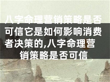八字命理营销策略是否可信它是如何影响消费者决策的,八字命理营销策略是否可信