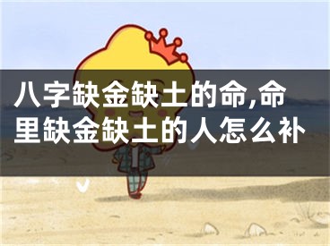 八字缺金缺土的命,命里缺金缺土的人怎么补