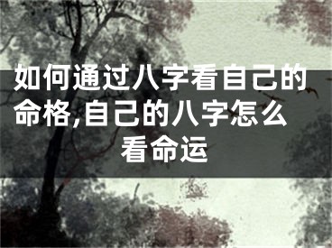 如何通过八字看自己的命格,自己的八字怎么看命运