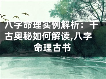 八字命理实例解析：千古奥秘如何解读,八字命理古书