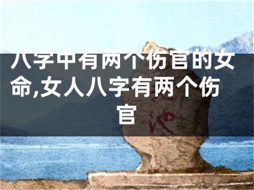 八字中有两个伤官的女命,女人八字有两个伤官