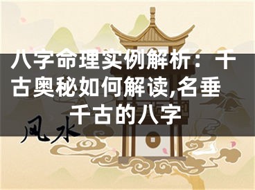 八字命理实例解析：千古奥秘如何解读,名垂千古的八字