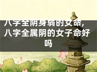 八字全阴身弱的女命,八字全属阴的女子命好吗