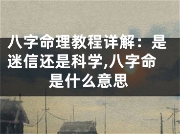 八字命理教程详解：是迷信还是科学,八字命是什么意思