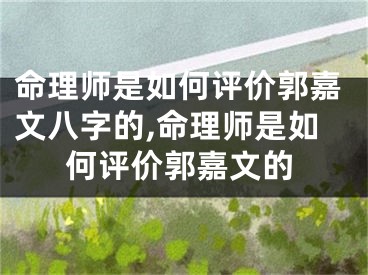 命理师是如何评价郭嘉文八字的,命理师是如何评价郭嘉文的