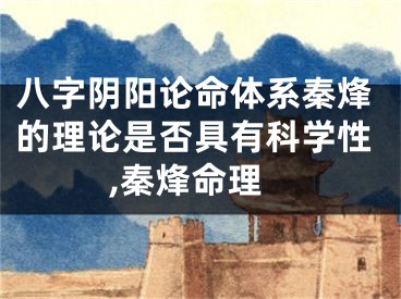 八字阴阳论命体系秦烽的理论是否具有科学性,秦烽命理