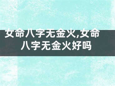 女命八字无金火,女命八字无金火好吗