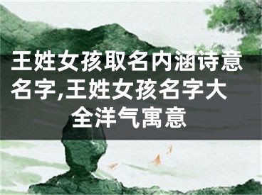 王姓女孩取名内涵诗意名字,王姓女孩名字大全洋气寓意
