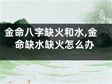 金命八字缺火和水,金命缺水缺火怎么办