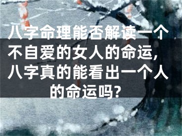 八字命理能否解读一个不自爱的女人的命运,八字真的能看出一个人的命运吗?