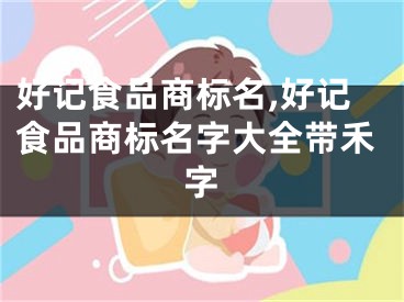 好记食品商标名,好记食品商标名字大全带禾字