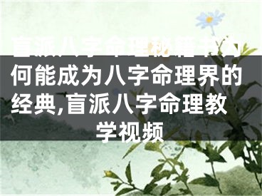 盲派八字命理秘籍书为何能成为八字命理界的经典,盲派八字命理教学视频