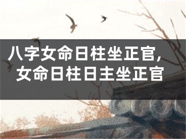 八字女命日柱坐正官,女命日柱日主坐正官