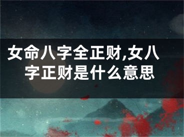 女命八字全正财,女八字正财是什么意思