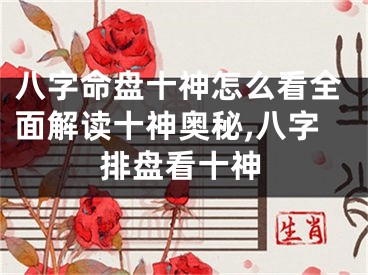 八字命盘十神怎么看全面解读十神奥秘,八字排盘看十神