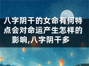 八字阴干的女命有何特点会对命运产生怎样的影响,八字阴干多