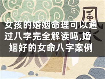 女孩的婚姻命理可以通过八字完全解读吗,婚姻好的女命八字案例