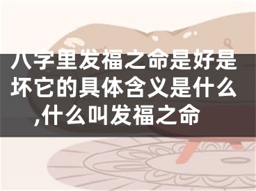 八字里发福之命是好是坏它的具体含义是什么,什么叫发福之命