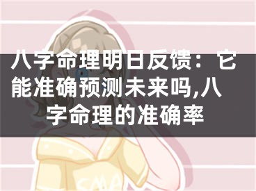 八字命理明日反馈：它能准确预测未来吗,八字命理的准确率