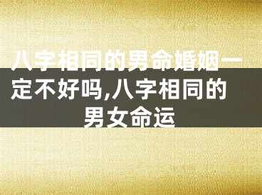 八字相同的男命婚姻一定不好吗,八字相同的男女命运