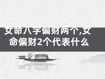 女命八字偏财两个,女命偏财2个代表什么