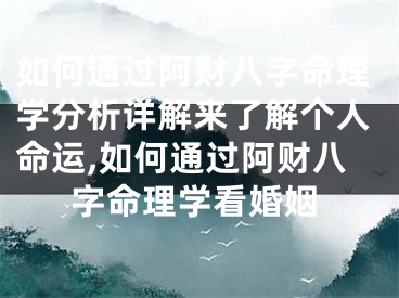 如何通过阿财八字命理学分析详解来了解个人命运,如何通过阿财八字命理学看婚姻