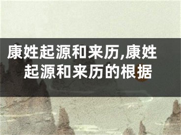 康姓起源和来历,康姓起源和来历的根据