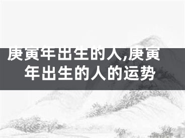 庚寅年出生的人,庚寅年出生的人的运势
