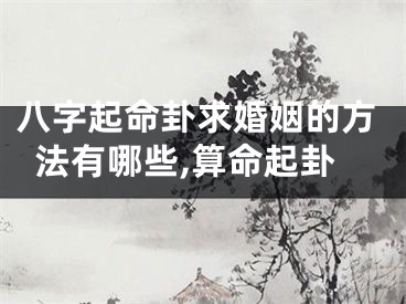 八字起命卦求婚姻的方法有哪些,算命起卦