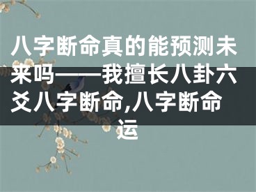八字断命真的能预测未来吗——我擅长八卦六爻八字断命,八字断命运