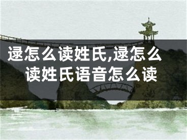 逯怎么读姓氏,逯怎么读姓氏语音怎么读
